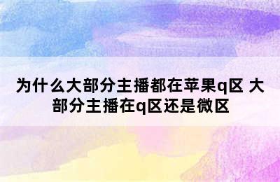 为什么大部分主播都在苹果q区 大部分主播在q区还是微区